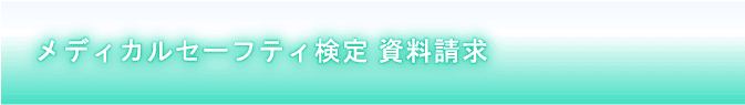 メディカルセーフティ検定資料請求